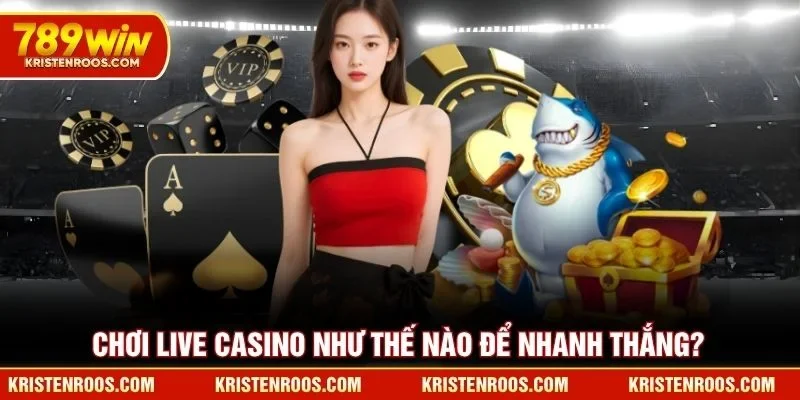 Live Casino 789WIN - Sảnh Đánh Bài Đổi Thưởng Xanh Chín 5 Chơi live casino 789WIN như thế nào để nhanh thắng?