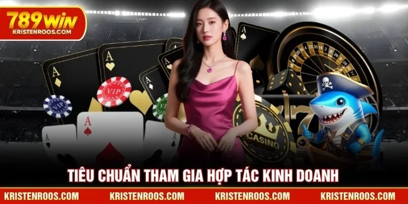 Đại Lý 789WIN - Cơ Hội Nhận Hoa Hồng Khủng Hàng Tháng 3 Tiêu chuẩn tham gia hợp tác kinh doanh đại lý 789WIN